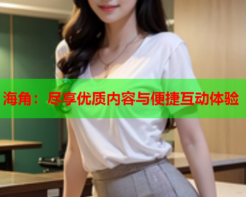 海角：尽享优质内容与便捷互动体验  第1张
