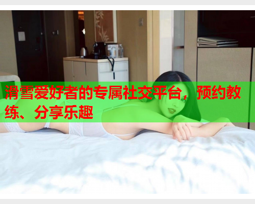 滑雪爱好者的专属社交平台，预约教练、分享乐趣  第1张
