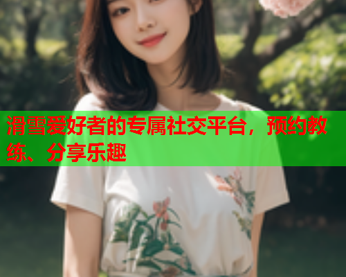 滑雪爱好者的专属社交平台，预约教练、分享乐趣  第2张