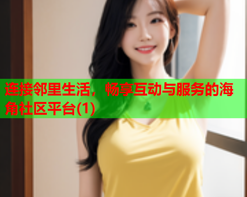 连接邻里生活，畅享互动与服务的海角社区平台(1)  第1张