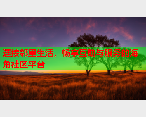 连接邻里生活，畅享互动与服务的海角社区平台  第1张