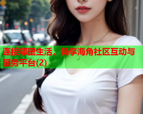连接邻里生活，畅享海角社区互动与服务平台(2)  第1张