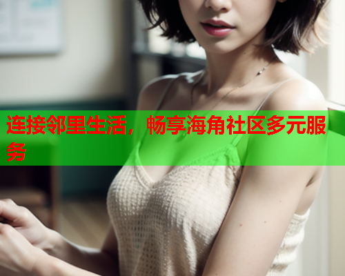 连接邻里生活，畅享海角社区多元服务  第1张