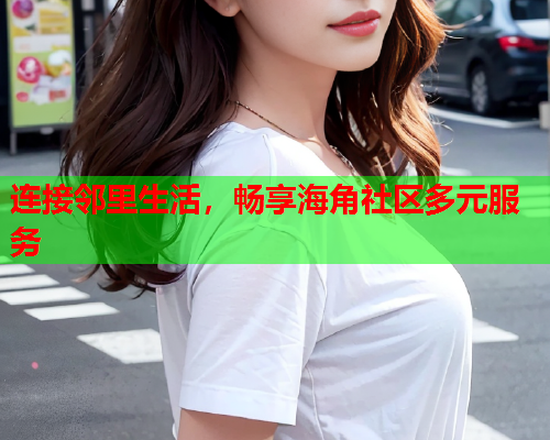连接邻里生活，畅享海角社区多元服务  第2张
