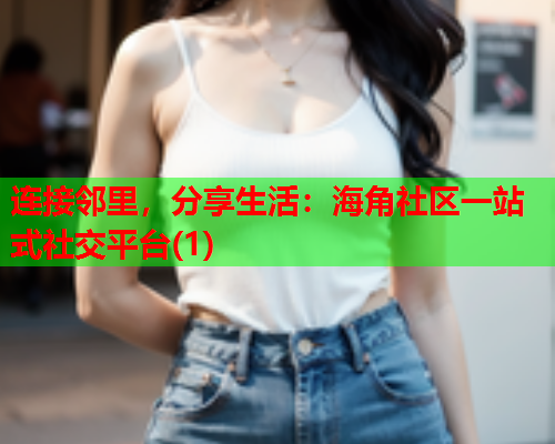 连接邻里，分享生活：海角社区一站式社交平台(1)  第1张