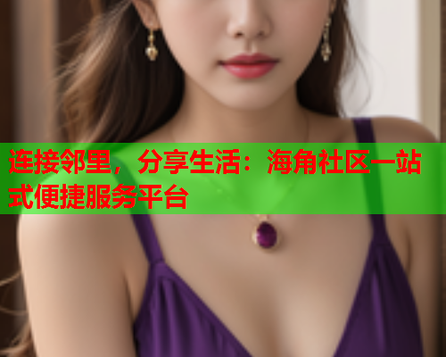 连接邻里，分享生活：海角社区一站式便捷服务平台  第2张