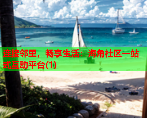 连接邻里，畅享生活：海角社区一站式互动平台(1)  第1张