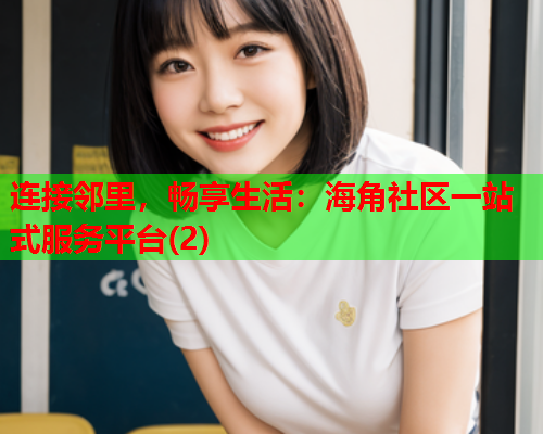 连接邻里，畅享生活：海角社区一站式服务平台(2)  第2张