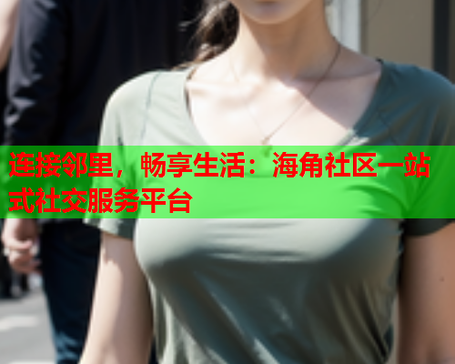 连接邻里，畅享生活：海角社区一站式社交服务平台  第1张
