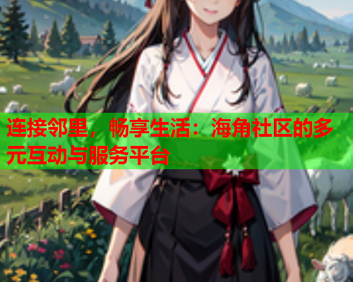 连接邻里，畅享生活：海角社区的多元互动与服务平台  第1张