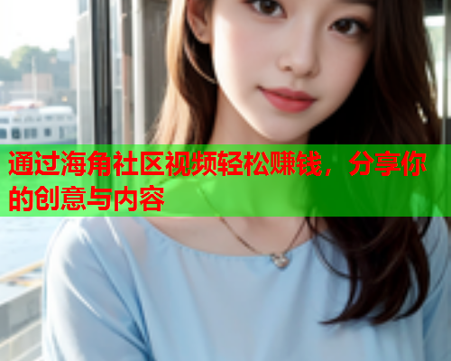 通过海角社区视频轻松赚钱，分享你的创意与内容  第1张