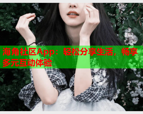 海角社区App：轻松分享生活，畅享多元互动体验  第1张
