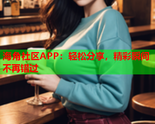 海角社区APP：轻松分享，精彩瞬间不再错过  第2张