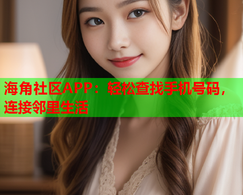 海角社区APP：轻松查找手机号码，连接邻里生活  第1张