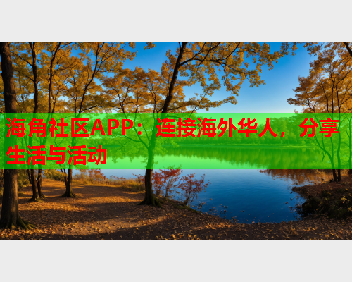海角社区APP：连接海外华人，分享生活与活动  第1张
