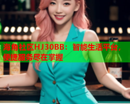 海角社区HJ30BB：智能生活平台，便捷服务尽在掌握  第1张