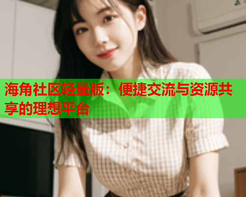海角社区轻量版：便捷交流与资源共享的理想平台  第1张