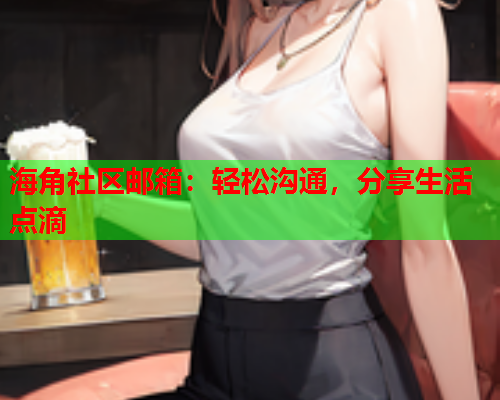 海角社区邮箱：轻松沟通，分享生活点滴  第1张