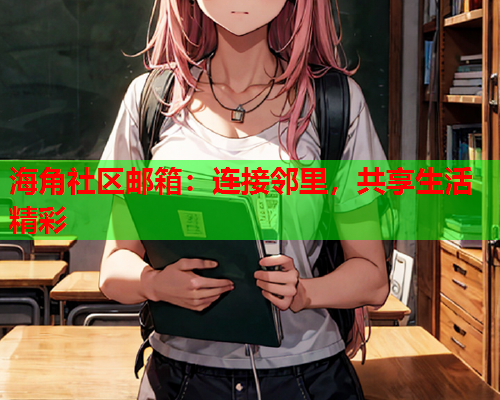 海角社区邮箱：连接邻里，共享生活精彩  第2张