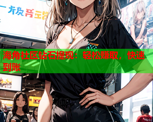 海角社区钻石提现：轻松赚取，快速到账  第1张
