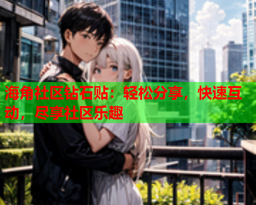 海角社区钻石贴：轻松分享，快速互动，尽享社区乐趣  第1张