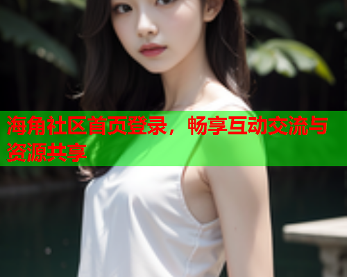 海角社区首页登录，畅享互动交流与资源共享  第1张