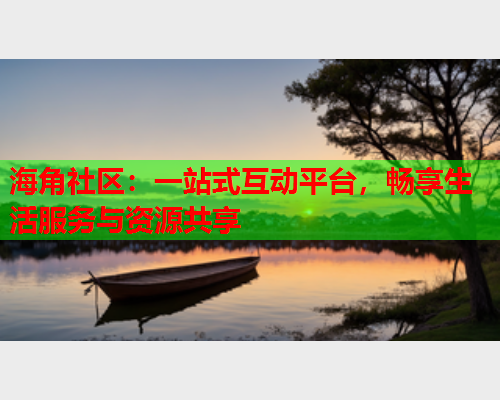 海角社区：一站式互动平台，畅享生活服务与资源共享  第1张