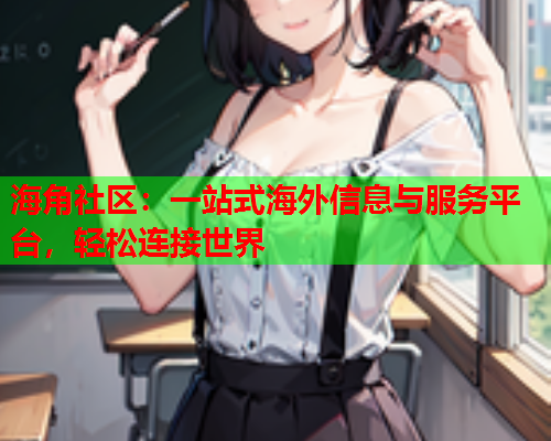 海角社区：一站式海外信息与服务平台，轻松连接世界  第1张