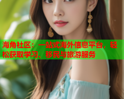 海角社区：一站式海外信息平台，轻松获取学习、移民与旅游服务  第1张