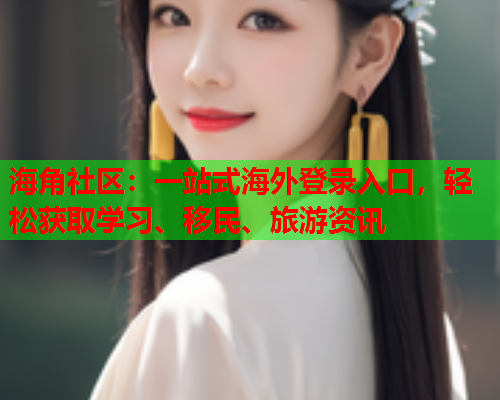 海角社区：一站式海外登录入口，轻松获取学习、移民、旅游资讯  第1张