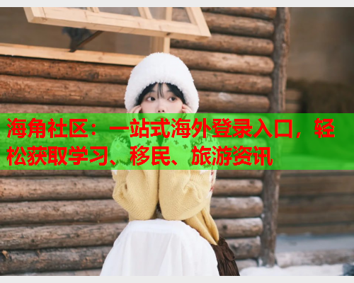 海角社区：一站式海外登录入口，轻松获取学习、移民、旅游资讯  第2张