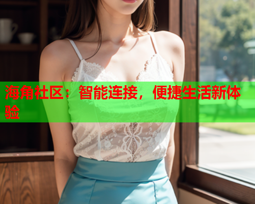 海角社区：智能连接，便捷生活新体验  第1张