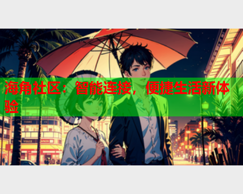 海角社区：智能连接，便捷生活新体验  第2张