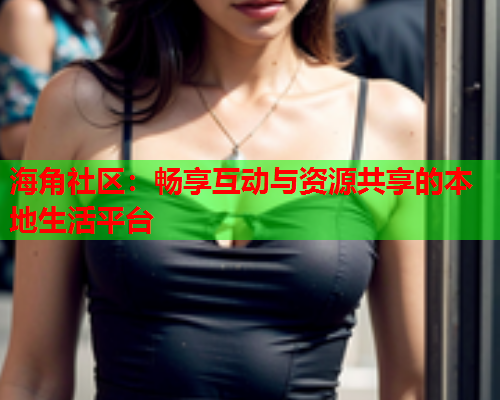 海角社区：畅享互动与资源共享的本地生活平台  第1张