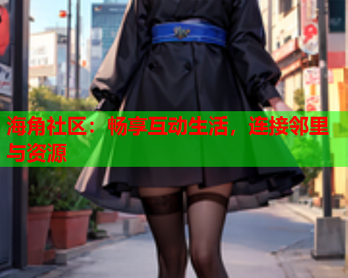 海角社区：畅享互动生活，连接邻里与资源  第1张