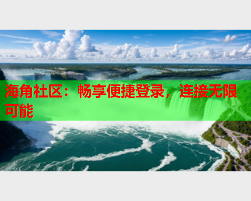 海角社区：畅享便捷登录，连接无限可能  第2张