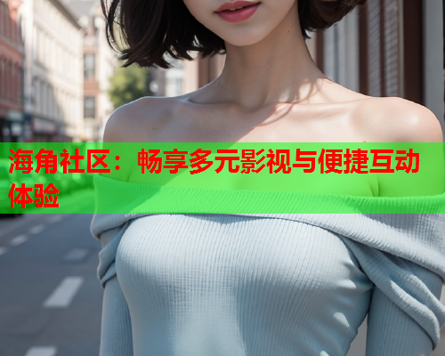 海角社区：畅享多元影视与便捷互动体验  第1张