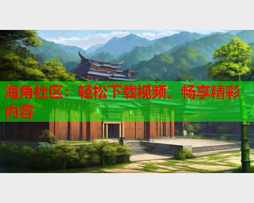 海角社区：轻松下载视频，畅享精彩内容  第2张
