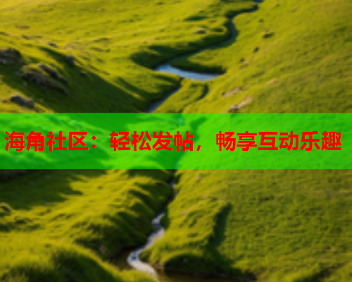 海角社区：轻松发帖，畅享互动乐趣  第1张