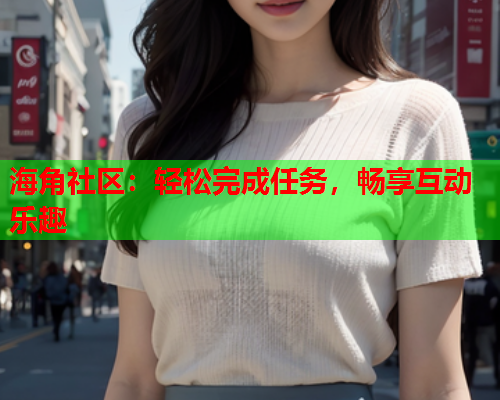 海角社区：轻松完成任务，畅享互动乐趣  第2张