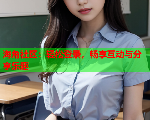 海角社区：轻松登录，畅享互动与分享乐趣  第1张