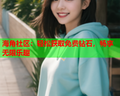 海角社区：轻松获取免费钻石，畅享无限乐趣  第1张