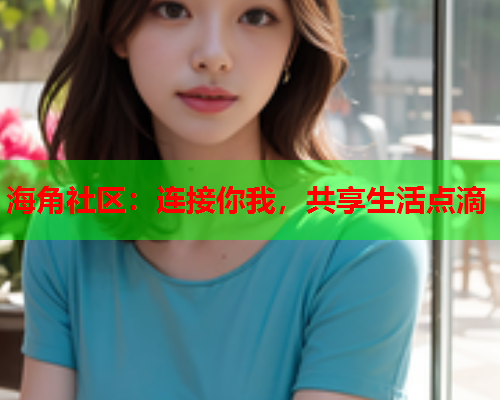 海角社区：连接你我，共享生活点滴  第1张