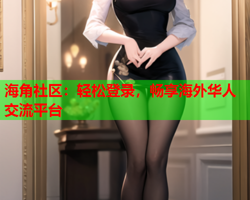 海角社区：轻松登录，畅享海外华人交流平台  第1张