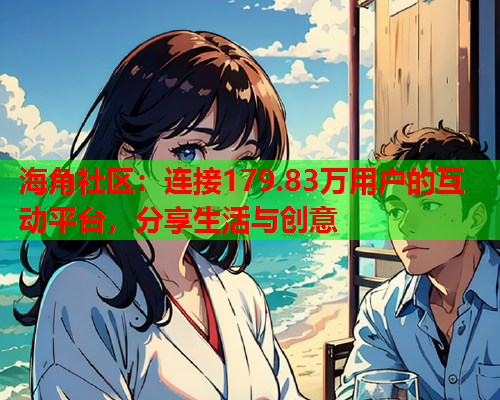 海角社区：连接179.83万用户的互动平台，分享生活与创意  第1张