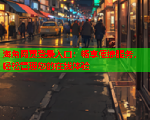 海角网页登录入口：畅享便捷服务，轻松管理您的在线体验  第1张