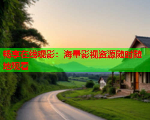 畅享在线观影：海量影视资源随时随地观看  第1张