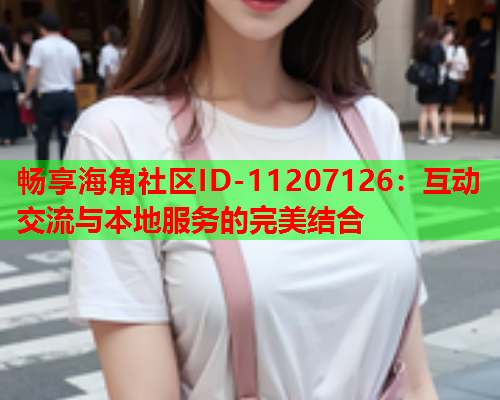 畅享海角社区ID-11207126：互动交流与本地服务的完美结合  第1张