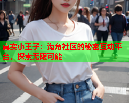 真实小王子：海角社区的秘密互动平台，探索无限可能  第1张