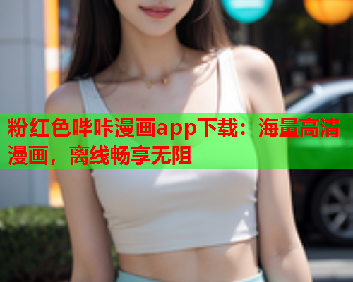 粉红色哔咔漫画app下载：海量高清漫画，离线畅享无阻  第1张